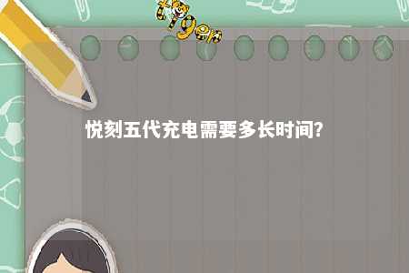 悦刻五代充电需要多长时间？ 